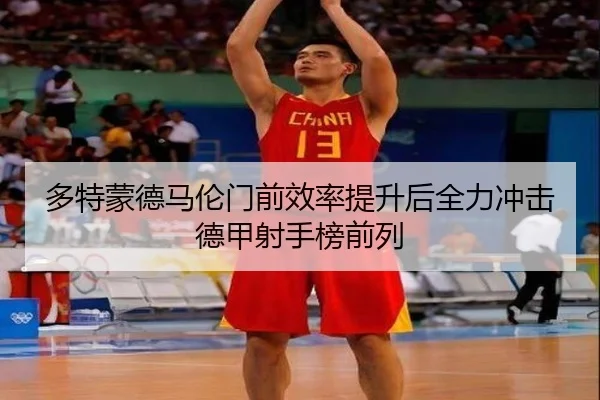 多特蒙德马伦门前效率提升后全力冲击德甲射手榜前列