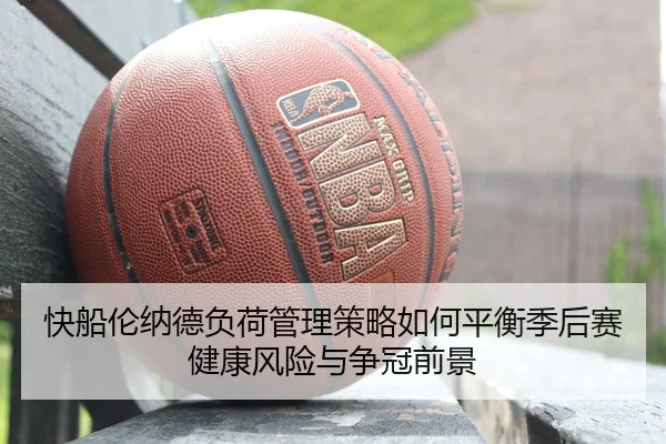 快船伦纳德负荷管理策略如何平衡季后赛健康风险与争冠前景