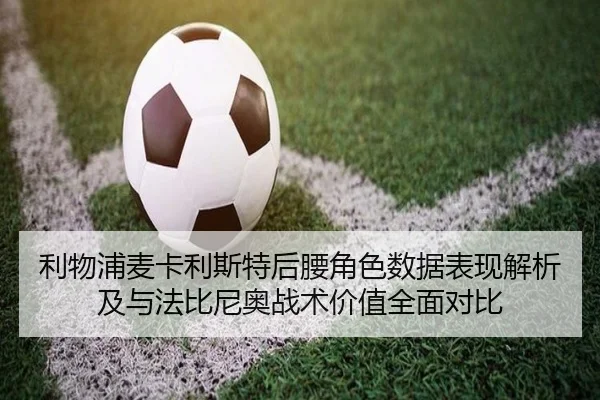 利物浦麦卡利斯特后腰角色数据表现解析及与法比尼奥战术价值全面对比