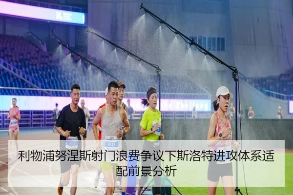 利物浦努涅斯射门浪费争议下斯洛特进攻体系适配前景分析