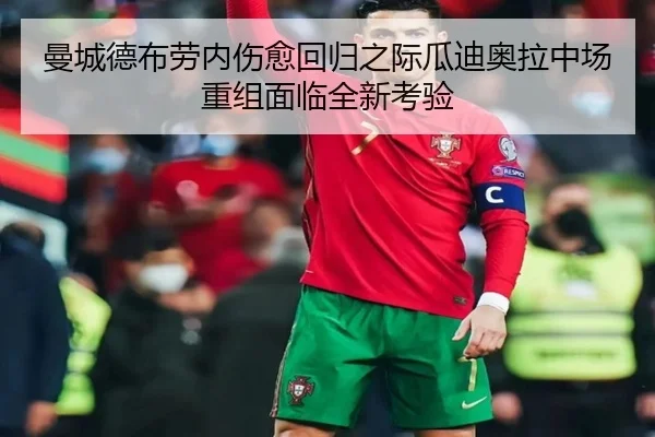 曼城德布劳内伤愈回归之际瓜迪奥拉中场重组面临全新考验