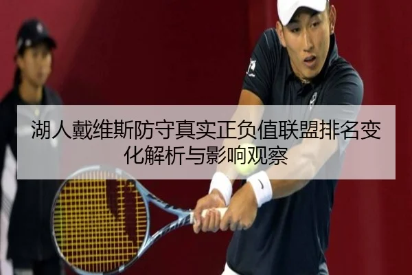 湖人戴维斯防守真实正负值联盟排名变化解析与影响观察