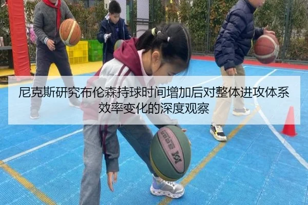 尼克斯研究布伦森持球时间增加后对整体进攻体系效率变化的深度观察