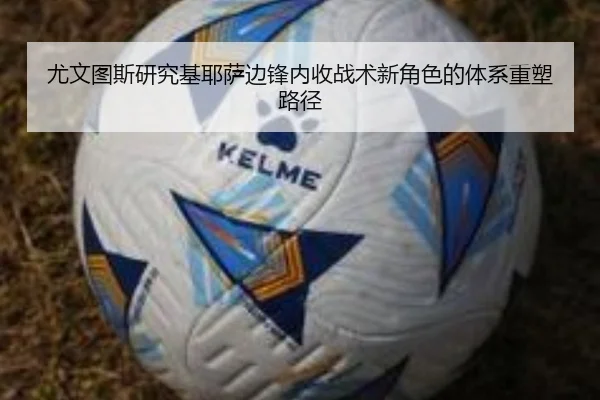 尤文图斯研究基耶萨边锋内收战术新角色的体系重塑路径
