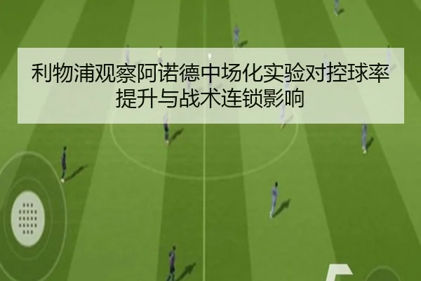 利物浦观察阿诺德中场化实验对控球率提升与战术连锁影响