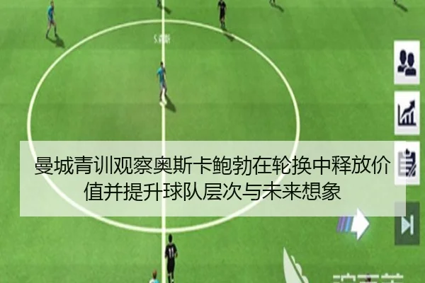 曼城青训观察奥斯卡鲍勃在轮换中释放价值并提升球队层次与未来想象