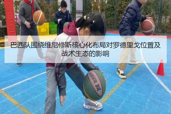 巴西队围绕维尼修斯核心化布局对罗德里戈位置及战术生态的影响（c7c7·app）