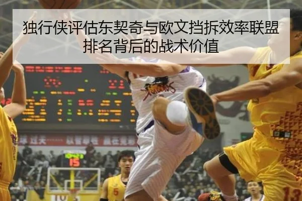 独行侠评估东契奇与欧文挡拆效率联盟排名背后的战术价值