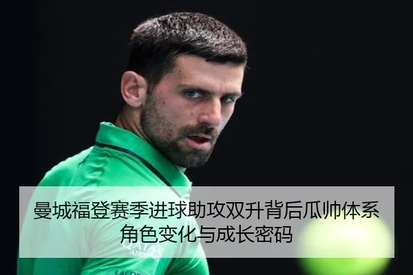 曼城福登赛季进球助攻双升背后瓜帅体系角色变化与成长密码