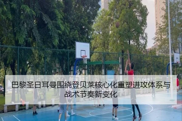 巴黎圣日耳曼围绕登贝莱核心化重塑进攻体系与战术节奏新变化