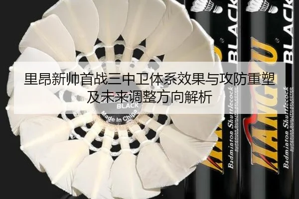 里昂新帅首战三中卫体系效果与攻防重塑及未来调整方向解析