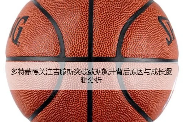 多特蒙德关注吉滕斯突破数据飙升背后原因与成长逻辑分析