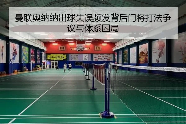 曼联奥纳纳出球失误频发背后门将打法争议与体系困局