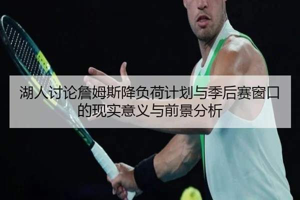 湖人讨论詹姆斯降负荷计划与季后赛窗口的现实意义与前景分析