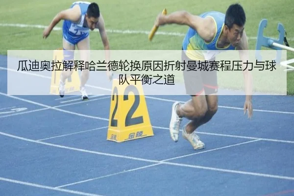 瓜迪奥拉解释哈兰德轮换原因折射曼城赛程压力与球队平衡之道