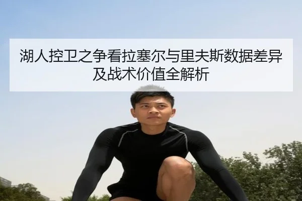 湖人控卫之争看拉塞尔与里夫斯数据差异及战术价值全解析