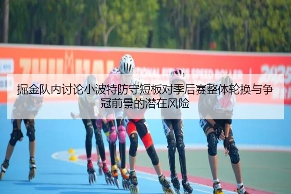 掘金队内讨论小波特防守短板对季后赛整体轮换与争冠前景的潜在风险