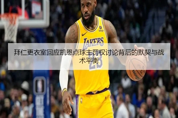 拜仁更衣室回应凯恩点球主罚权讨论背后的默契与战术平衡
