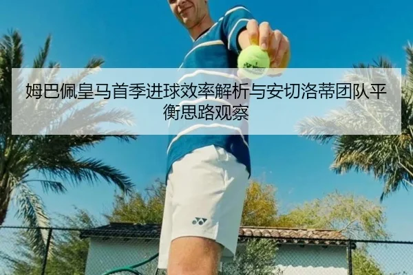 姆巴佩皇马首季进球效率解析与安切洛蒂团队平衡思路观察